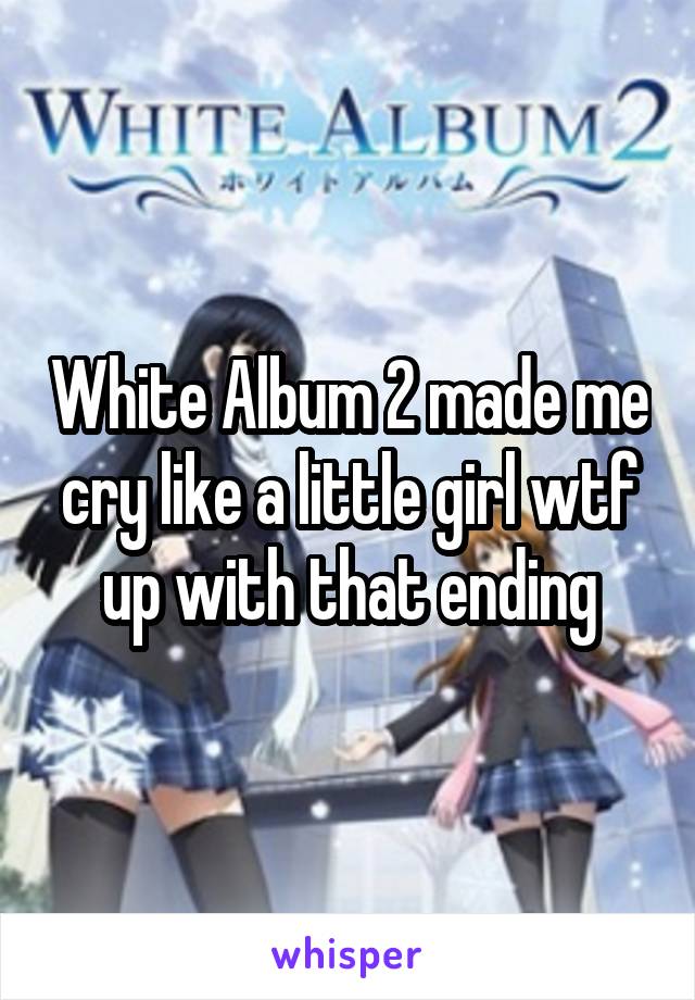 White Album 2 made me cry like a little girl wtf up with that ending