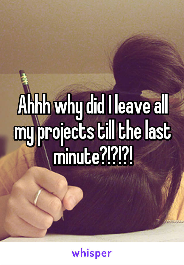 Ahhh why did I leave all my projects till the last minute?!?!?!