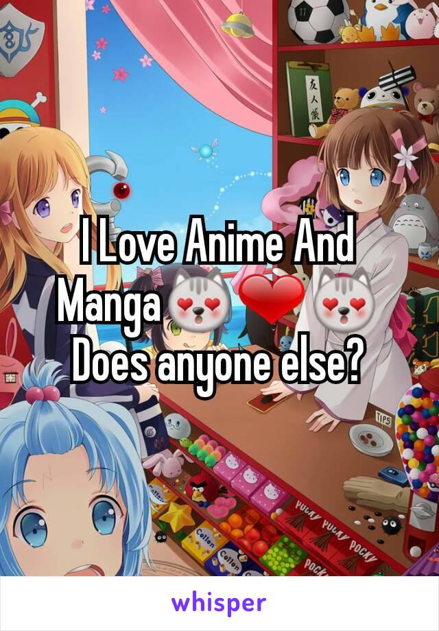 I Love Anime And Manga😻❤😻
Does anyone else?