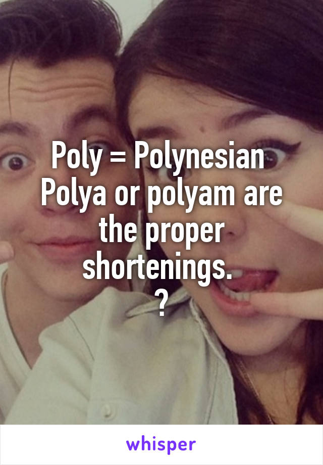 Poly = Polynesian 
Polya or polyam are the proper shortenings. 
😁