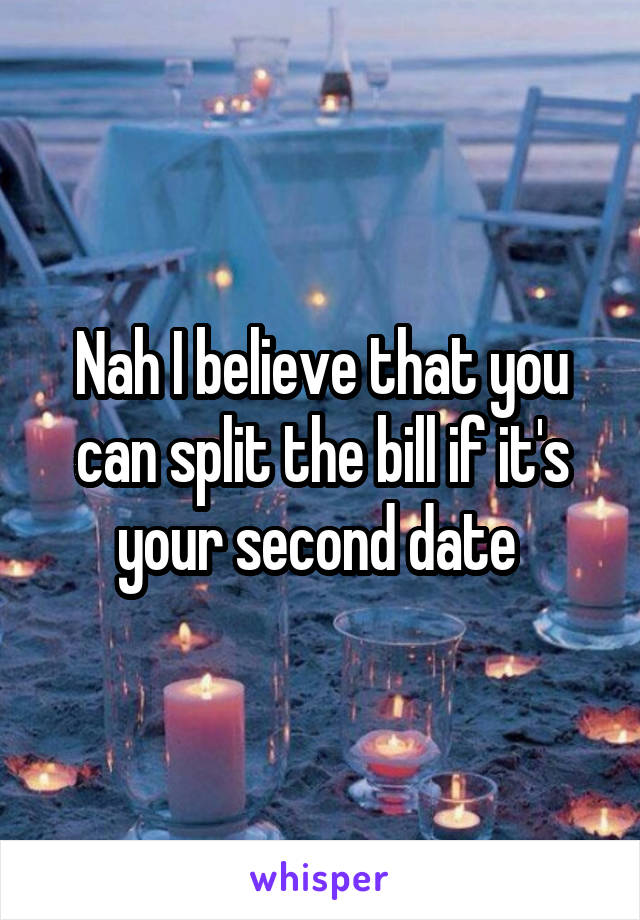 Nah I believe that you can split the bill if it's your second date 