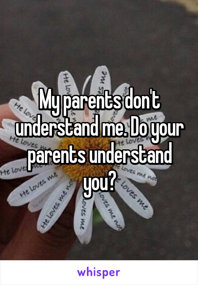 My parents don't understand me. Do your parents understand you?