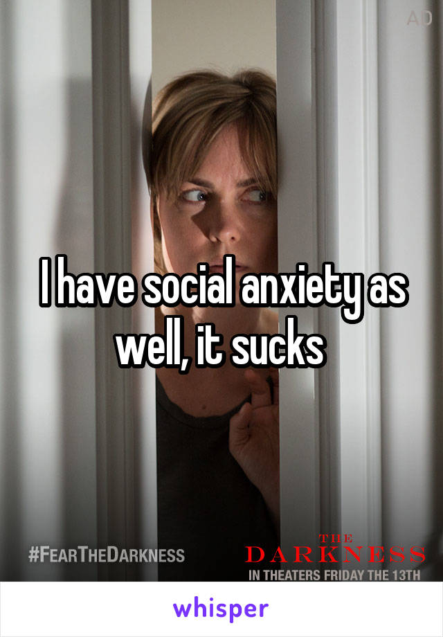 I have social anxiety as well, it sucks 