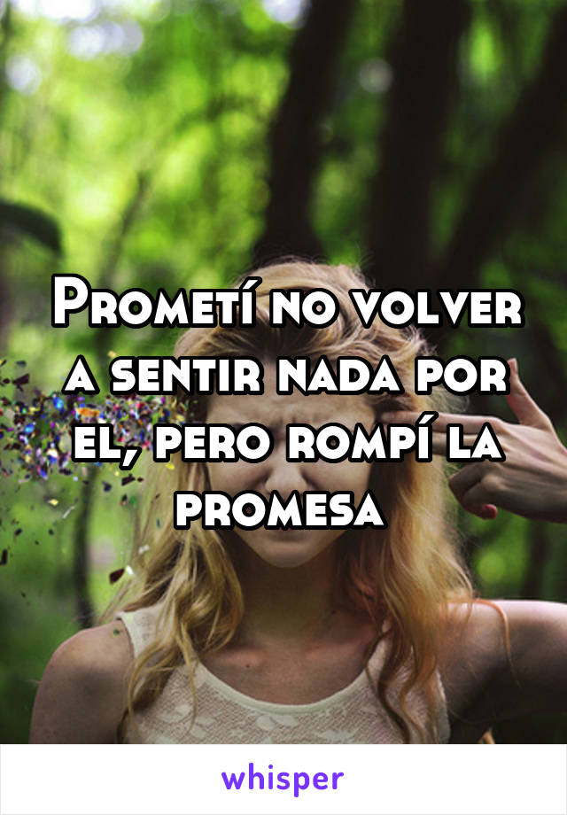 Prometí no volver a sentir nada por el, pero rompí la promesa 