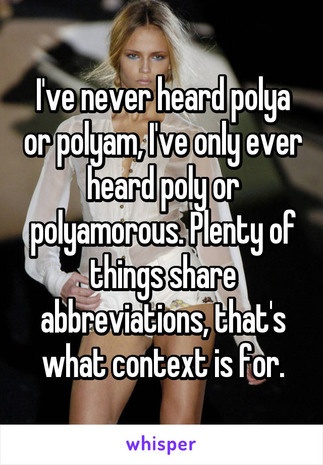 I've never heard polya or polyam, I've only ever heard poly or polyamorous. Plenty of things share abbreviations, that's what context is for.