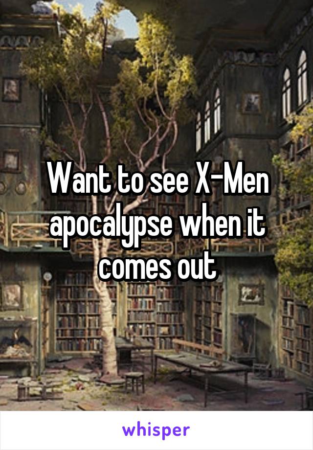 Want to see X-Men apocalypse when it comes out