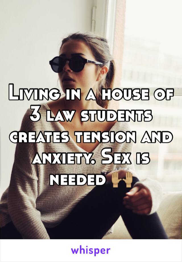 Living in a house of  3 law students creates tension and anxiety. Sex is needed 🙌🏽