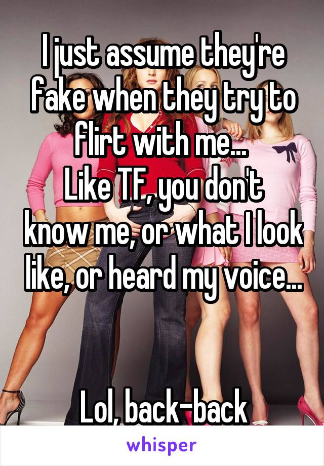 I just assume they're fake when they try to flirt with me... 
Like TF, you don't know me, or what I look like, or heard my voice... 

Lol, back-back