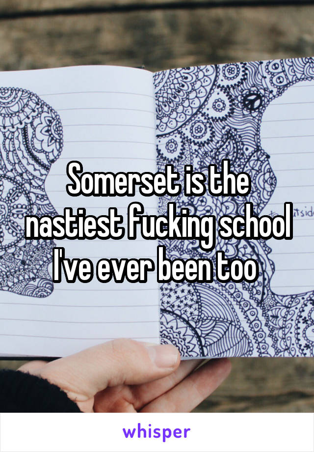 Somerset is the nastiest fucking school I've ever been too 