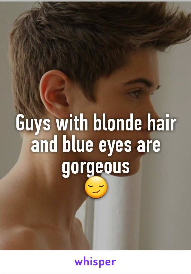 Guys with blonde hair and blue eyes are gorgeous
😏