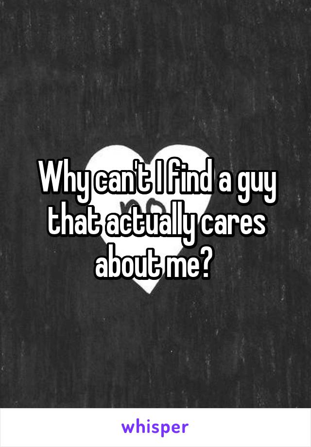 Why can't I find a guy that actually cares about me? 