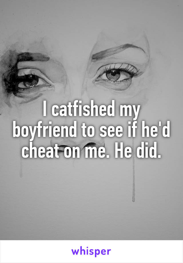 I catfished my boyfriend to see if he'd cheat on me. He did.