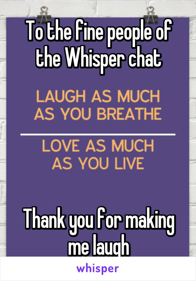 To the fine people of the Whisper chat





Thank you for making me laugh