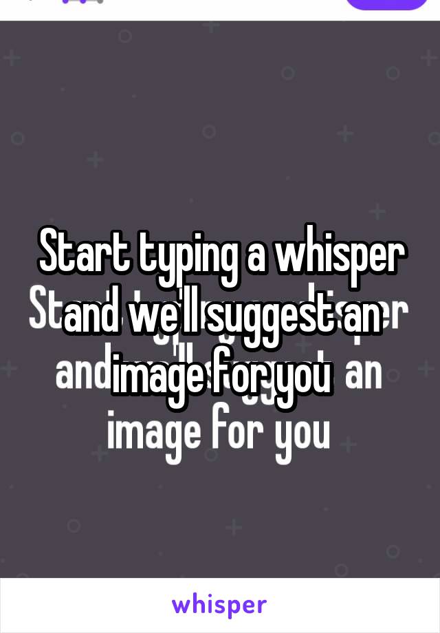 Start typing a whisper and we'll suggest an image for you