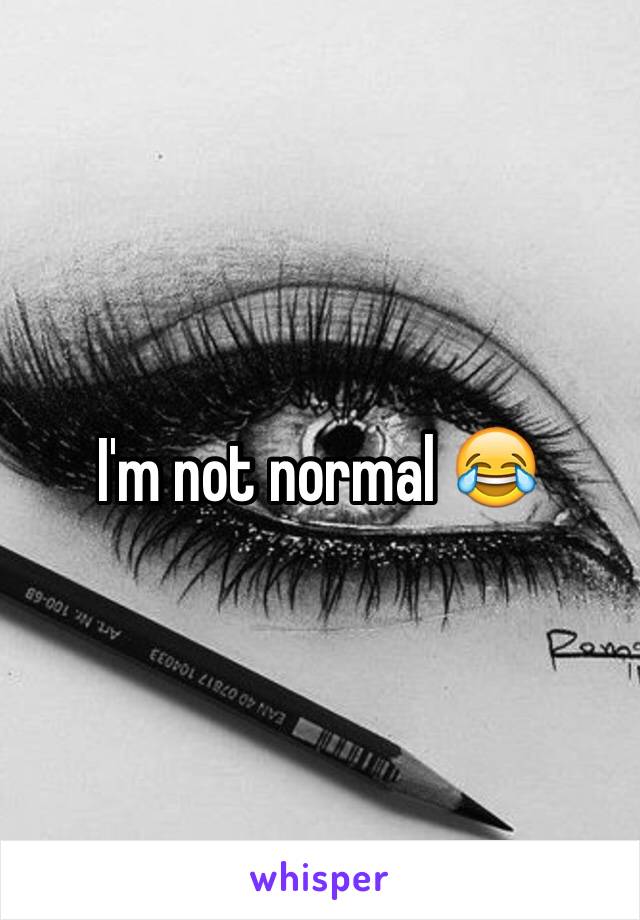 I'm not normal 😂