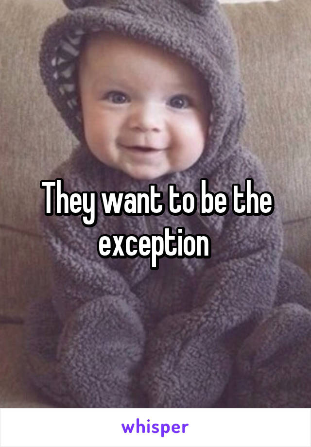 They want to be the exception 