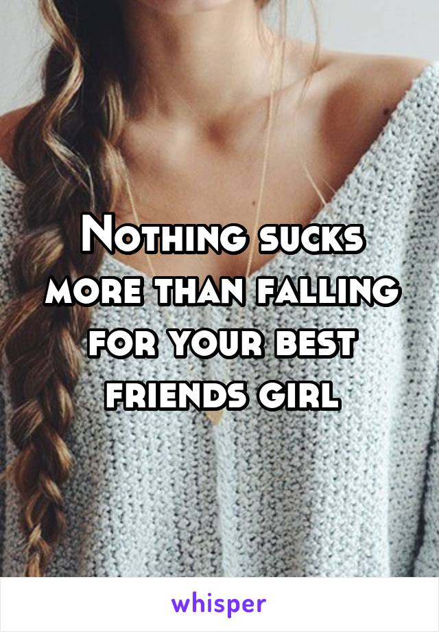 Nothing sucks more than falling for your best friends girl