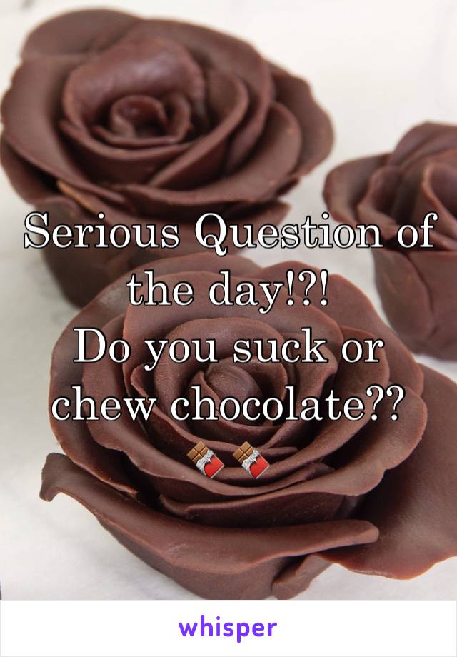 Serious Question of the day!?!
Do you suck or chew chocolate?? 
🍫🍫