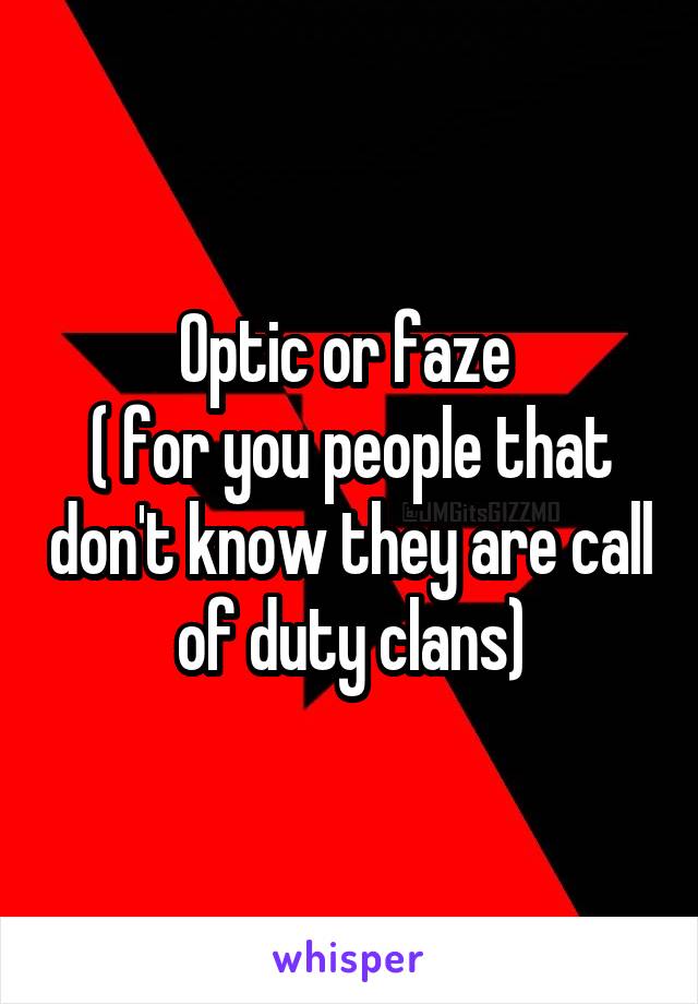 Optic or faze 
( for you people that don't know they are call of duty clans)