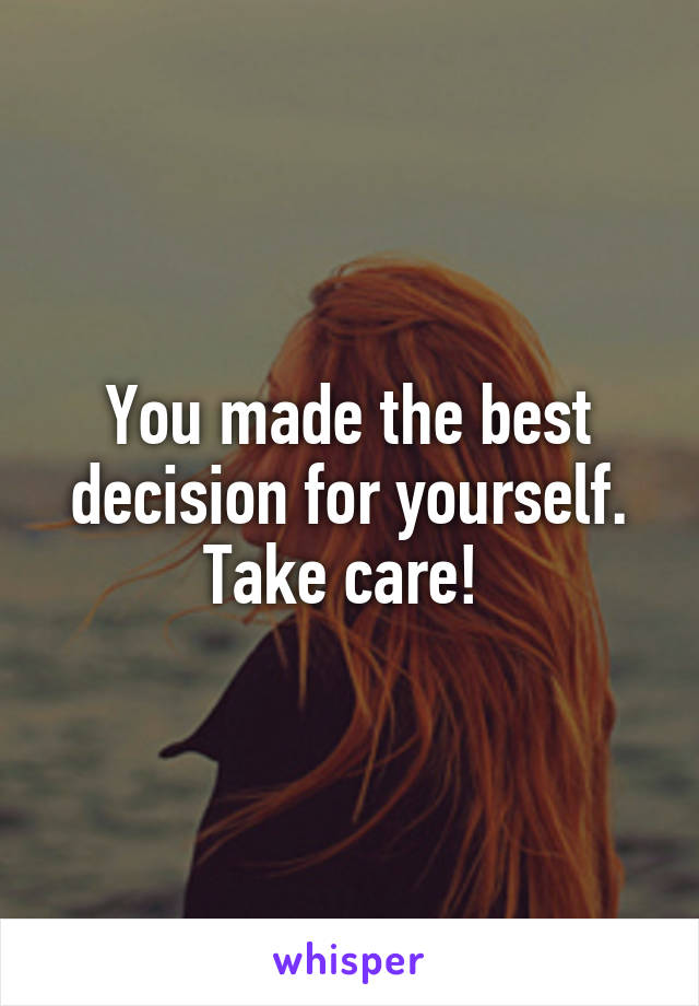 You made the best decision for yourself. Take care! 