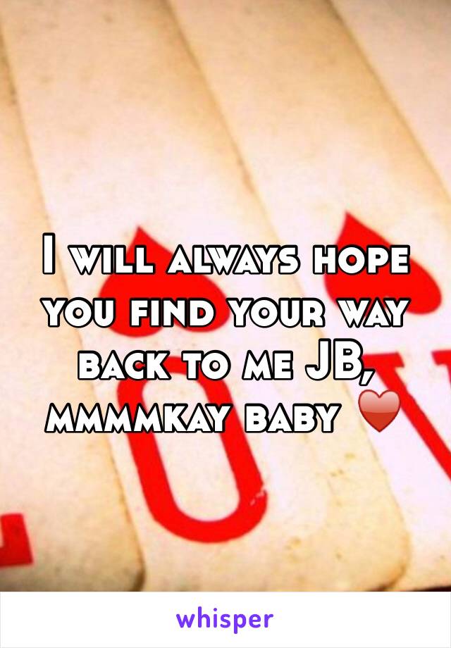 I will always hope you find your way back to me JB, mmmmkay baby ♥️