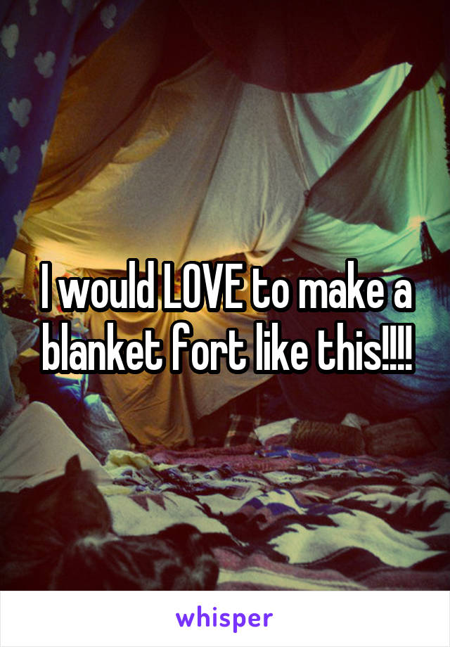 I would LOVE to make a blanket fort like this!!!!