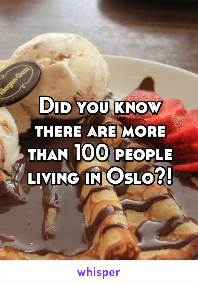 Did you know there are more than 100 people living in Oslo?!