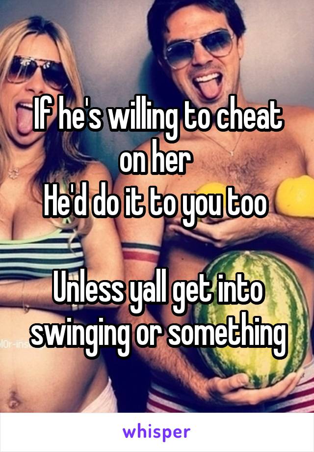 If he's willing to cheat on her 
He'd do it to you too 

Unless yall get into swinging or something