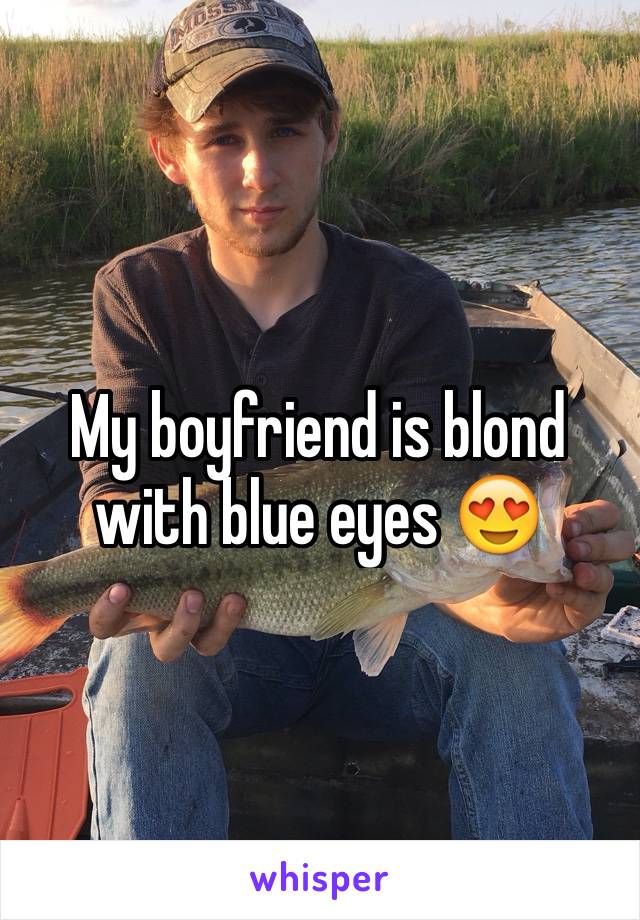 My boyfriend is blond with blue eyes 😍