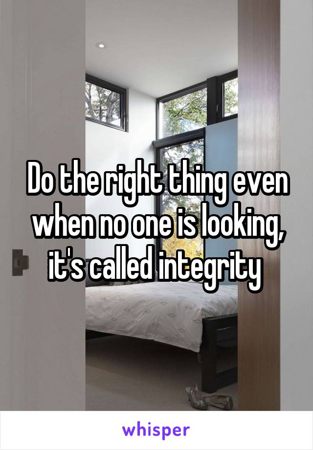 Do the right thing even when no one is looking, it's called integrity 