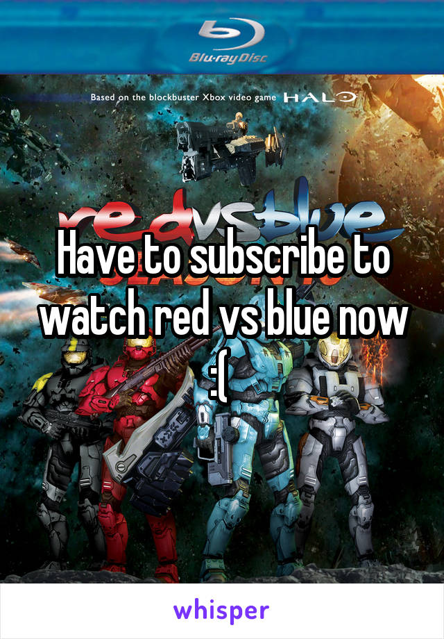 Have to subscribe to watch red vs blue now :( 