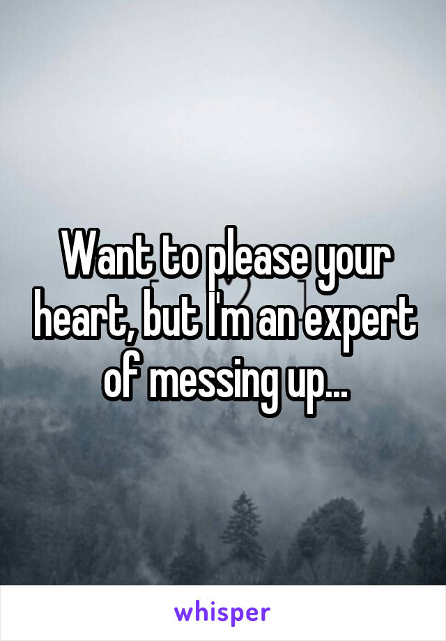 Want to please your heart, but I'm an expert of messing up...