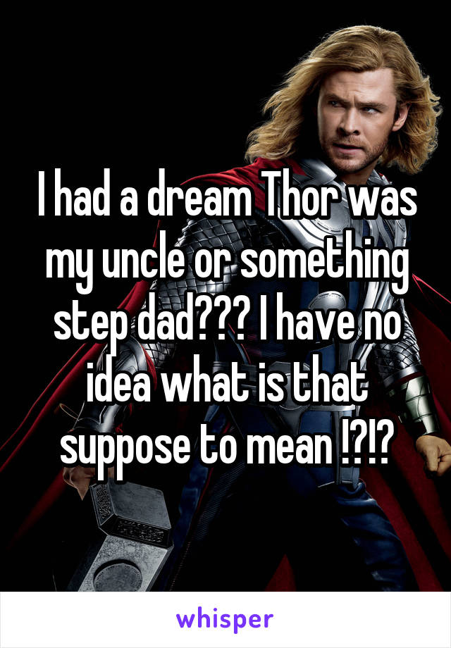 I had a dream Thor was my uncle or something step dad??? I have no idea what is that suppose to mean !?!?