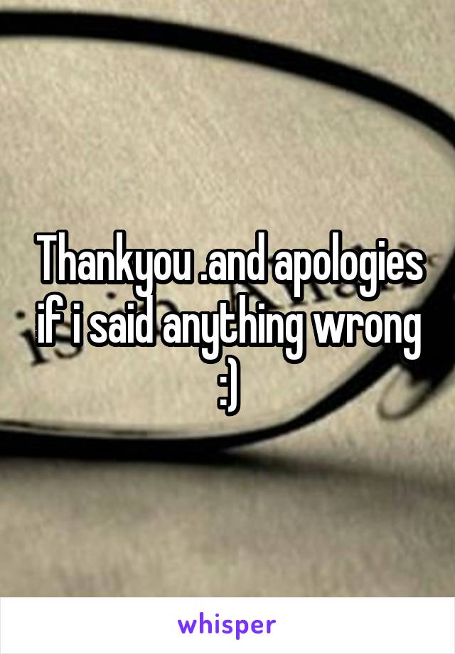 Thankyou .and apologies if i said anything wrong :)