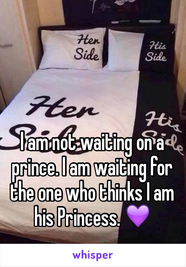 I am not waiting on a prince. I am waiting for the one who thinks I am his Princess. 💜