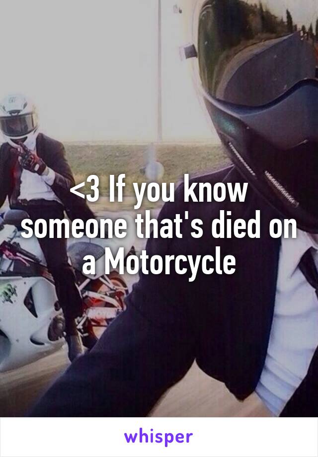 <3 If you know someone that's died on a Motorcycle