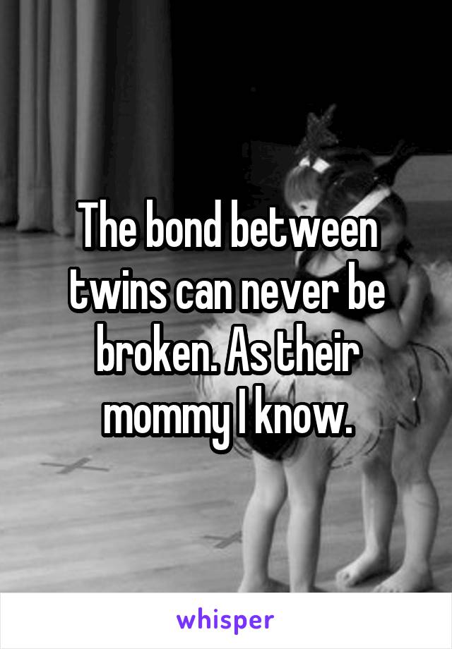 The bond between twins can never be broken. As their mommy I know.