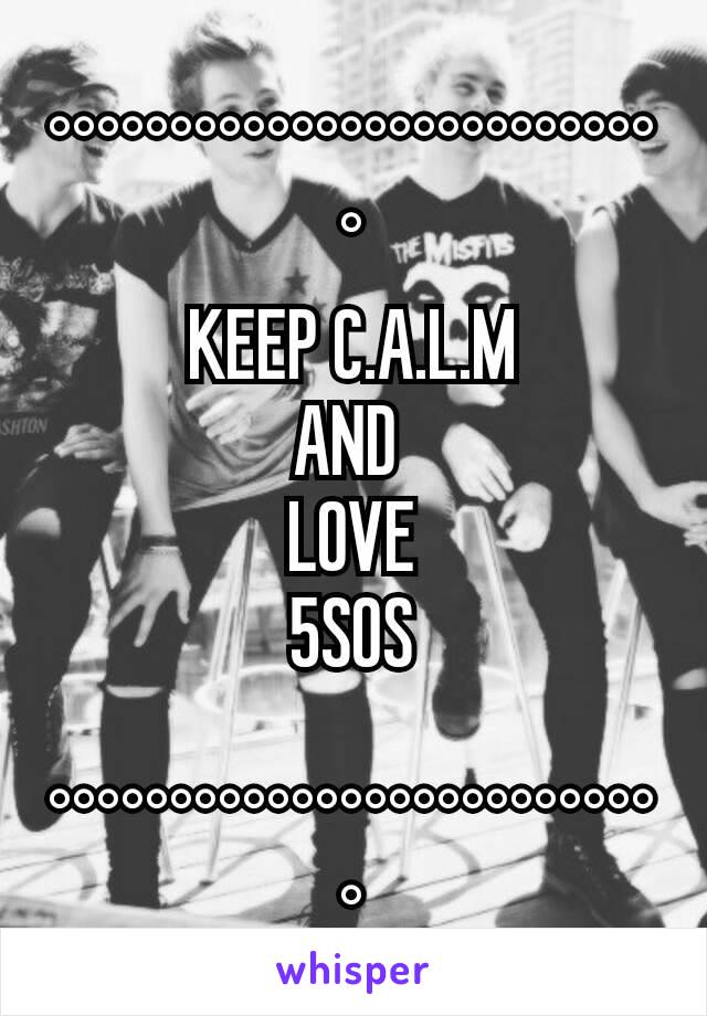 °°°°°°°°°°°°°°°°°°°°°°°°°°
KEEP C.A.L.M
AND 
LOVE
5SOS

°°°°°°°°°°°°°°°°°°°°°°°°°°