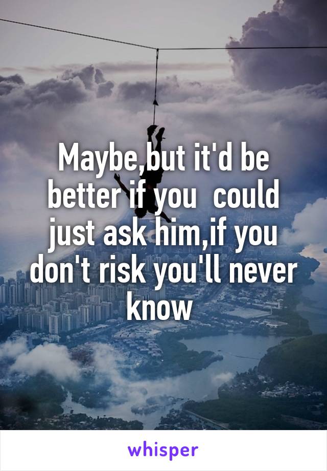 Maybe,but it'd be better if you  could just ask him,if you don't risk you'll never know 