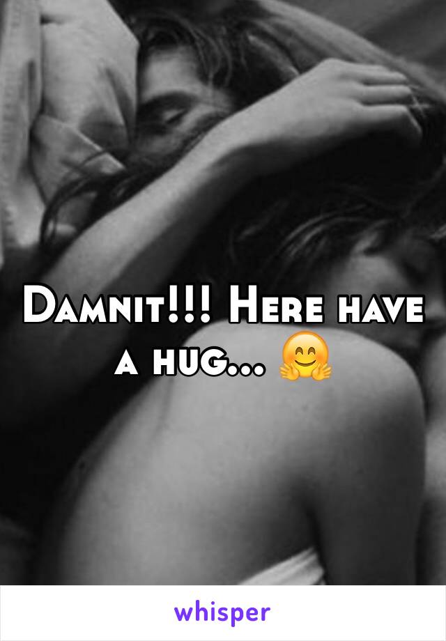 Damnit!!! Here have a hug... 🤗