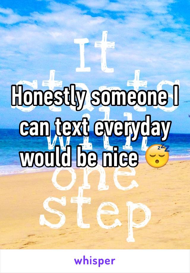 Honestly someone I can text everyday would be nice 😴
