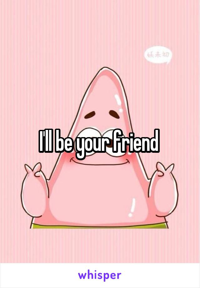 I'll be your friend 