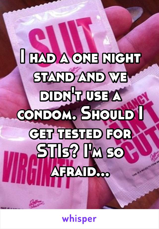 I had a one night stand and we didn't use a condom. Should I get tested for STIs? I'm so afraid...