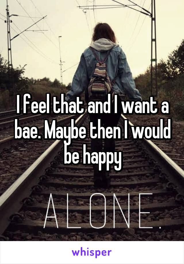 I feel that and I want a bae. Maybe then I would be happy