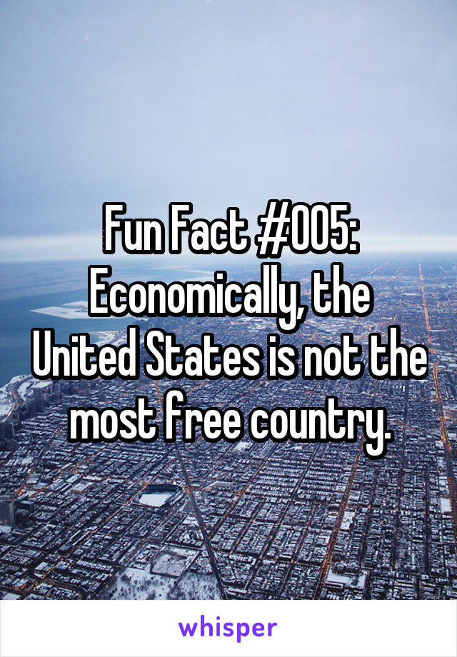 Fun Fact #005:
Economically, the United States is not the most free country.