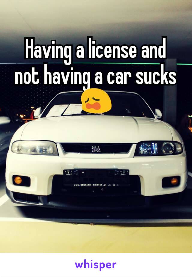 Having a license and not having a car sucks 😩