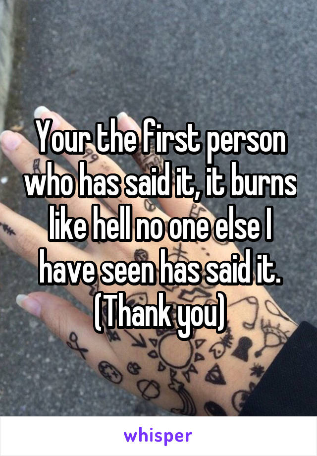 Your the first person who has said it, it burns like hell no one else I have seen has said it. (Thank you)