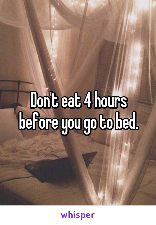 Don't eat 4 hours before you go to bed.