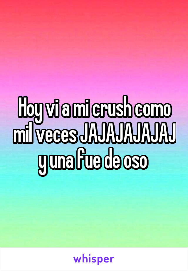 Hoy vi a mi crush como mil veces JAJAJAJAJAJ y una fue de oso 