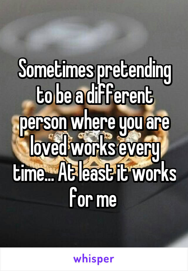 Sometimes pretending to be a different person where you are loved works every time... At least it works for me 